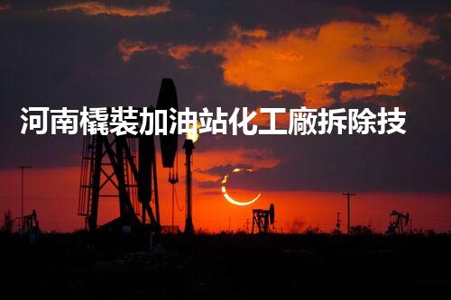 河南橇裝加油站化工廠拆除技術(shù)革新：關(guān)鍵步驟與以后前景！